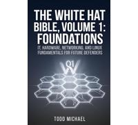 The White Hat Bible, Volume 1: Foundations: IT, Hardware, Networking, and Linux Fundamentals for Future Defenders
