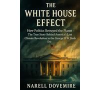 The White House Effect: How Politics Betrayed the Planet - The True Story Behind America’s Lost Climate Revolution in the George H.W. Bush Era