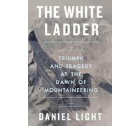 The White Ladder: Triumph and Tragedy at the Dawn of Mountaineering