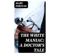 The White Maniac: A Doctors Tale (ebook)