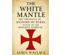The White Mantle: The Chronicle of Richard de Bures, Master of the Knights Templar (The Scriptorium Chronicles)