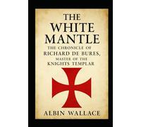 The White Mantle: The Chronicle of Richard de Bures, Master of the Knights Templar (The Scriptorium Chronicles)
