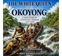 The White Queen of Okoyong: A True Story of Adventure, Heroism, and Faith in Africa