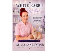The White Rabbit Method™: What Beauty School Never Taught You - And How It Will Earn You a Fortune