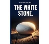 The White Stone: The Name God Has Been Calling You Since Before You Were Born - And Why You Have Never Heard It (The True Name Series)