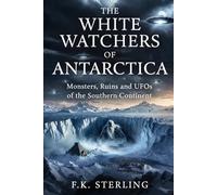 The White Watchers of Antarctica: Monsters, Ruins and UFOs of the Southern Continent