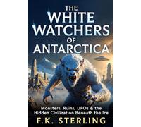 The White Watchers of Antarctica: Monsters, Ruins, UFOs & The Hidden Civilization Beneath the Ice