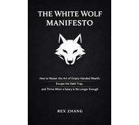 The White Wolf Manifesto: How to Master the Art of Empty-Handed Wealth, Escape the Debt Trap, and Thrive When a Salary is No Longer Enough