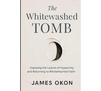THE WHITEWASHED TOMB: Exposing the Leaven of Hypocrisy and Returning to Wholehearted Faith