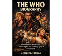 THE WHO BIOGRAPHY: The Untold Story, Rise to Fame, Cultural Impact, and Enduring Legacy of Rock Legends