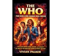 The Who: Four Rebels Who Changed Rock Forever: The Explosive Rise, Chaos, and Legacy of One of the Greatest Bands in Music History
