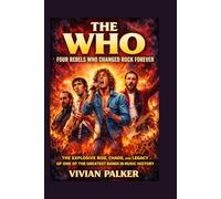The Who: Four Rebels Who Changed Rock Forever: The Explosive Rise, Chaos, and Legacy of One of the Greatest Bands in Music History