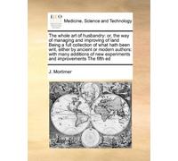 The whole art of husbandry: or, the way of managing and improving of land Being a full collection of what hath been writ, either by ancient or modern ... new experiments and improvements The fifth ed