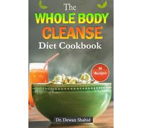 The Whole Body Cleanse Diet Cookbook: Unlock the Power of Clean Eating with Delicious Recipes for Detox and Total Wellness