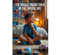 The Whole-Brain Child in the Digital Age: A Neuroscience-Based Guide to Understanding, Supporting, and Protecting Children in a Digital World