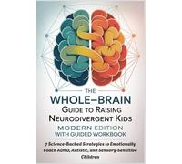 THE WHOLE-BRAIN GUIDE TO RAISING NEURODIVERGENT KIDS - Modern Edition With Guided Workbook: 7 Science-Backed Strategies to Emotionally Coach ADHD, Autistic, and Sensory-Sensitive Children