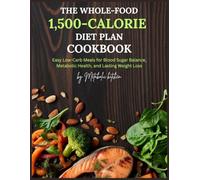 The Whole-Food 1,500-Calorie Diet Plan Cookbook: Easy Low-Carb Meals for Blood Sugar Balance, Metabolic Health, and Lasting Weight Loss