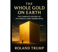 The whole Gold on Earth Book 2 of 2: The complete History of the world's most desired metal (The whole Gold on Earth: The complete History of the world's most desired metal)