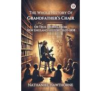 The Whole History Of Grandfather’s ChairOr True Stories From New England History, 1620-1808 (Edition1)