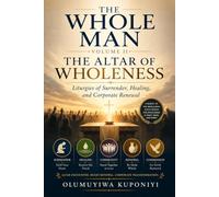 THE WHOLE MAN, VOLUME II: The Altar of Wholeness - Liturgies of Surrender, Healing, and Corporate Renewal: 2 (The Whole Man Trilogy)
