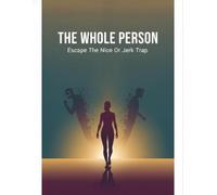 The Whole Person: Escape The Nice Or Jerk Trap