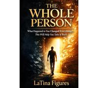The Whole Person: What Happened to You Changed Everything-This Will Help You Take It Back