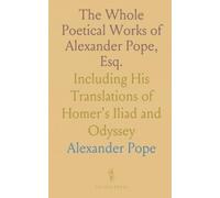 The Whole Poetical Works of Alexander Pope, Esq.: Including His Translations of Homer's Iliad and Odyssey