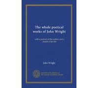The whole poetical works of John Wright: with a portrait of the author, and a sketch of his life