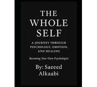 The Whole Self: A Journey Through Psychology, Emotion, and Healing: “Becoming Your Own Psychologist” (Medicine, Philosophy, and Metaphysics)