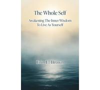The Whole Self: Awakening The Inner Wisdom To Live As Yourself
