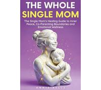 The Whole Single Mom: The Single Mom's Healing Guide to Inner Peace, Co-Parenting Boundaries and Emotional Wellness