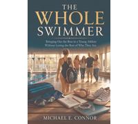 The Whole Swimmer: Bringing Out the Best in a Young Athlete Without Losing the Rest of Who They Are