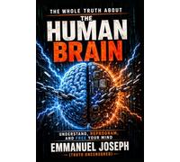 THE WHOLE TRUTH ABOUT THE HUMAN BRAIN: How to Reprogram Your Brain and Take Back Control of Your Life (TOUTE LA VERITE)