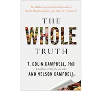 The Whole Truth: The Hidden Agendas Behind Decades of Health Misinformation - and What to Do About It