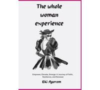 The Whole Woman Experience: Empower, Elevate, Emerge: A Journey of Faith, Resilience, and Renewal