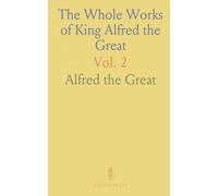 The Whole Works of King Alfred the Great: With Preliminary Essays Illustrative of the History, Arts, and Manners, of the Ninth Century