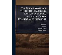 The Whole Works of the Right Rev. Jeremy Taylor, D. D., Lord Bishop of Down, Connor, and Dromore