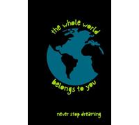The Whole World Belongs to You, Never Stop Dreaming: Inspirational Lined Notebook for Dreamers, Travelers and Goal Setters