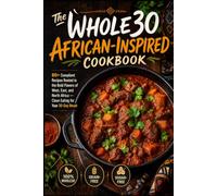 THE WHOLE30 AFRICAN-INSPIRED COOKBOOK: 80+ Compliant Recipes Rooted in the Bold Flavors of West, East, and North Africa - Clean Eating for Your 30-Day Reset (The 30-Day Reset Kitchen)