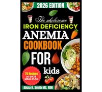 The Wholesome Iron Deficiency Anemia Cookbook for Kids: Nourishing Recipes to Boost Energy, Build Strength, and Support Healthy Growth in Every Bite