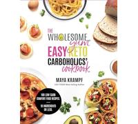 The Wholesome Yum Easy Keto Carboholics' Cookbook: 100 Low Carb Comfort Food Recipes. 10 Ingredients Or Less.