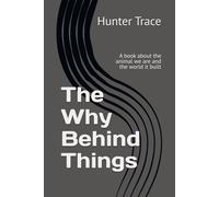The Why Behind Things: A book about the animal we are and the world it built