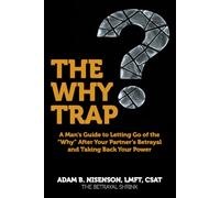 The Why Trap: A Man's Guide to Letting Go of the "Why" After Your Partner's Betrayal and Taking Back Your Power