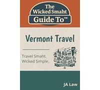 The Wicked Smaht Guide To - Vermont Travel: Explore Vermont’s Scenic Byways, Covered Bridges, and Hidden Gems (The Wicked Smaht Guide To: Travel)