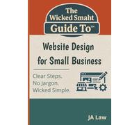 The Wicked Smaht Guide To - Website Design for Small Business: What Every Small Business Owner Must Know Before Building a Website