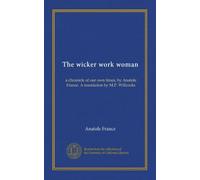 The wicker work woman: a chronicle of our own times, by Anatole France. A translation by M.P. Willcocks