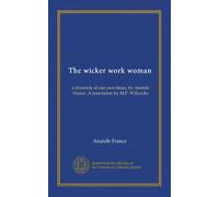 The wicker work woman: a chronicle of our own times, by Anatole France. A translation by M.P. Willcocks