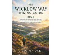 THE WICKLOW WAY HIKING GUIDE 2026: Everything You Need to Plan, Walk, and Enjoy Ireland's Iconic Long-Distance Trail, with Expert Guidance, Practical Advice, and Local Insights