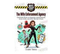 The Wife Enforcement Agency: Classified Files on Forgotten Anniversaries, Dirty Socks, and Other Marital Crimes