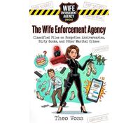 The Wife Enforcement Agency: Classified Files on Forgotten Anniversaries, Dirty Socks, and Other Marital Crimes